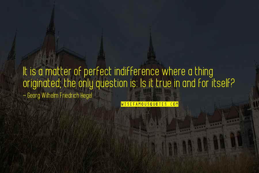 Still Pushing Quotes By Georg Wilhelm Friedrich Hegel: It is a matter of perfect indifference where