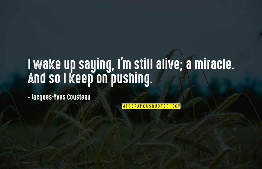Still Pushing Quotes By Jacques-Yves Cousteau: I wake up saying, I'm still alive; a