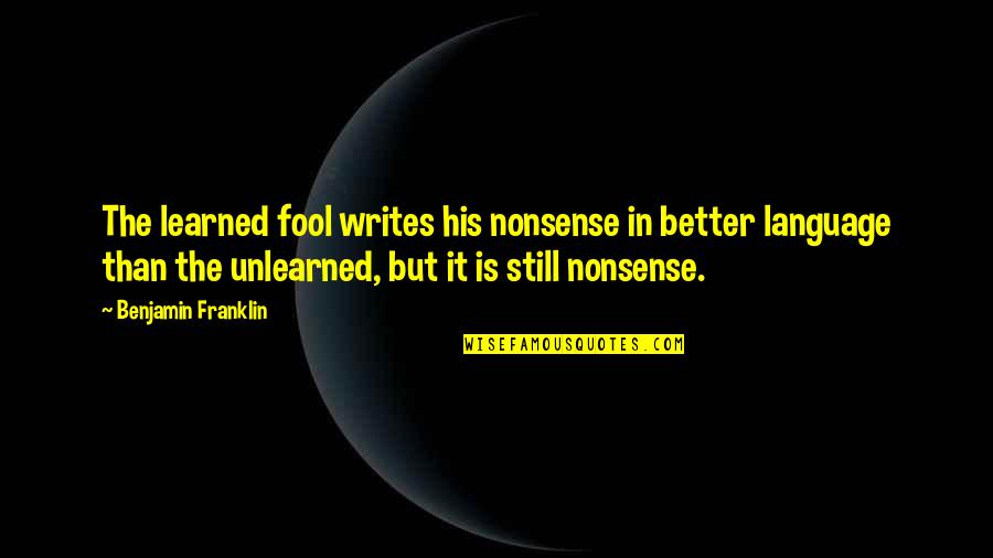 Still Quotes By Benjamin Franklin: The learned fool writes his nonsense in better