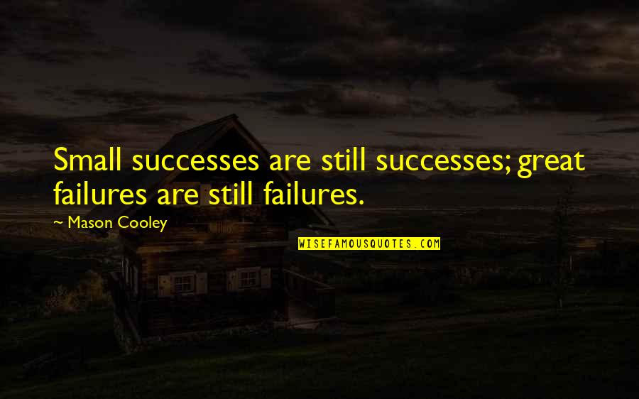 Still Quotes By Mason Cooley: Small successes are still successes; great failures are