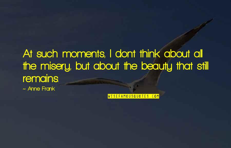Still Remains Quotes By Anne Frank: At such moments, I don't think about all