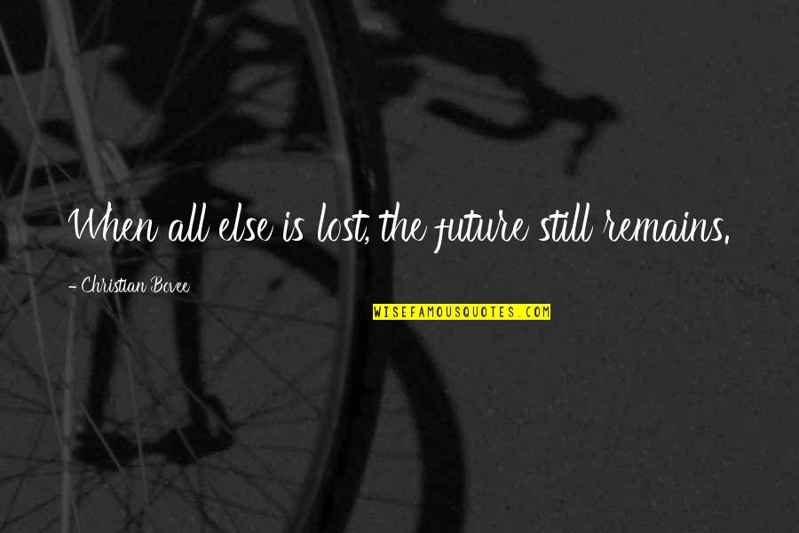 Still Remains Quotes By Christian Bovee: When all else is lost, the future still