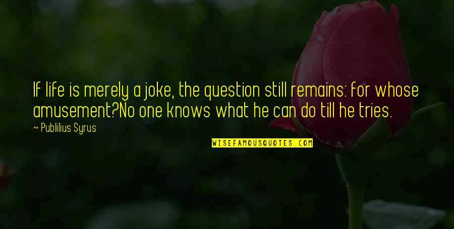 Still Remains Quotes By Publilius Syrus: If life is merely a joke, the question