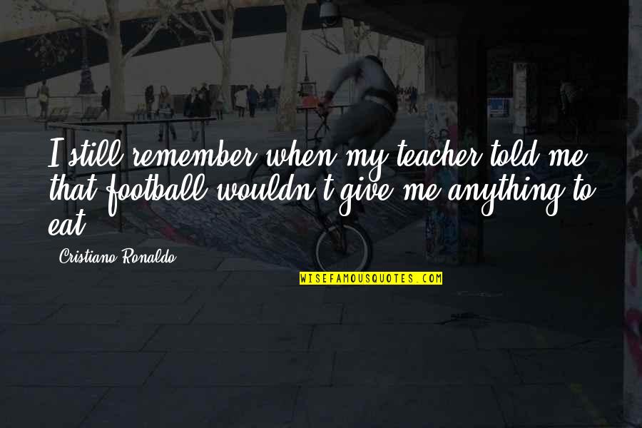 Still Remember Me Quotes By Cristiano Ronaldo: I still remember when my teacher told me