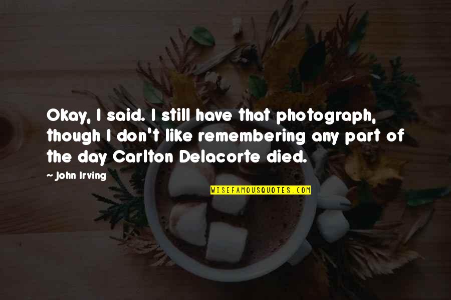 Still Remembering You Quotes By John Irving: Okay, I said. I still have that photograph, Still Remembering You Quotes By John Irving: Okay, I said. I still have that photograph,