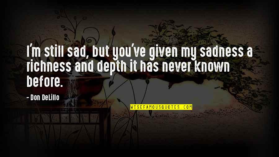 Still Sad Quotes By Don DeLillo: I'm still sad, but you've given my sadness Still Sad Quotes By Don DeLillo: I'm still sad, but you've given my sadness