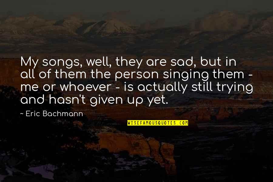 Still Sad Quotes By Eric Bachmann: My songs, well, they are sad, but in Still Sad Quotes By Eric Bachmann: My songs, well, they are sad, but in
