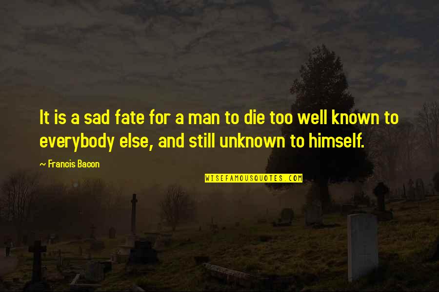 Still Sad Quotes By Francis Bacon: It is a sad fate for a man Still Sad Quotes By Francis Bacon: It is a sad fate for a man