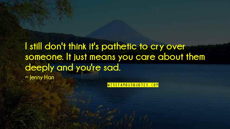 Still Sad Quotes By Jenny Han: I still don't think it's pathetic to cry Still Sad Quotes By Jenny Han: I still don't think it's pathetic to cry