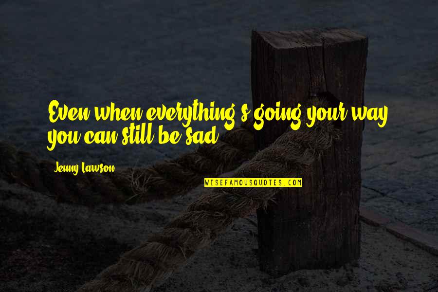 Still Sad Quotes By Jenny Lawson: Even when everything's going your way you can Still Sad Quotes By Jenny Lawson: Even when everything's going your way you can