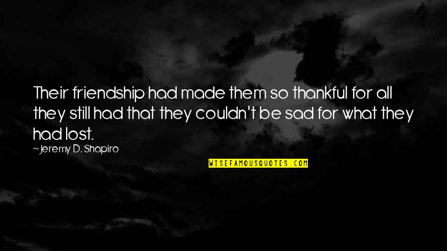 Still Sad Quotes By Jeremy D. Shapiro: Their friendship had made them so thankful for Still Sad Quotes By Jeremy D. Shapiro: Their friendship had made them so thankful for