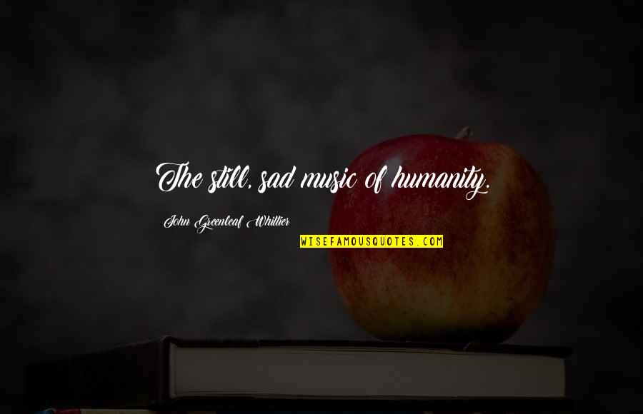 Still Sad Quotes By John Greenleaf Whittier: The still, sad music of humanity. Still Sad Quotes By John Greenleaf Whittier: The still, sad music of humanity.
