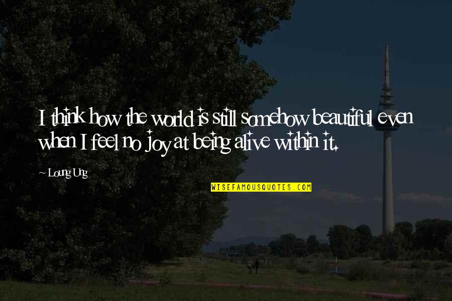 Still Sad Quotes By Loung Ung: I think how the world is still somehow