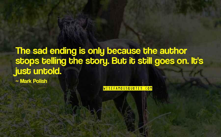 Still Sad Quotes By Mark Polish: The sad ending is only because the author Still Sad Quotes By Mark Polish: The sad ending is only because the author