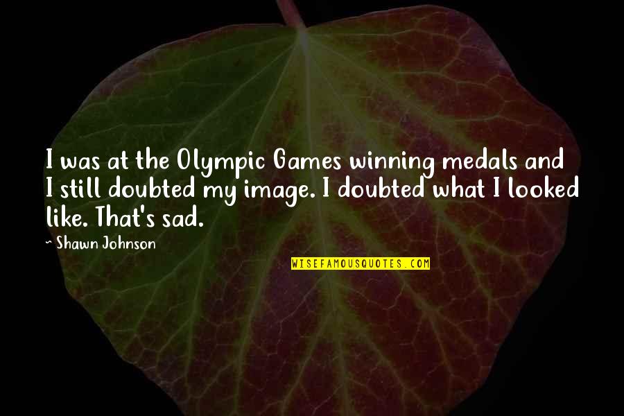 Still Sad Quotes By Shawn Johnson: I was at the Olympic Games winning medals Still Sad Quotes By Shawn Johnson: I was at the Olympic Games winning medals