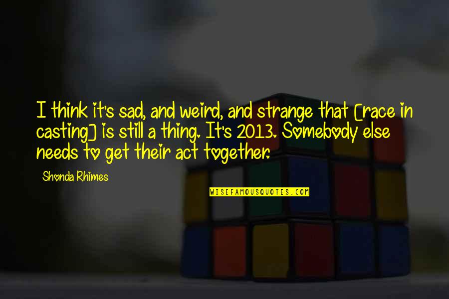 Still Sad Quotes By Shonda Rhimes: I think it's sad, and weird, and strange Still Sad Quotes By Shonda Rhimes: I think it's sad, and weird, and strange