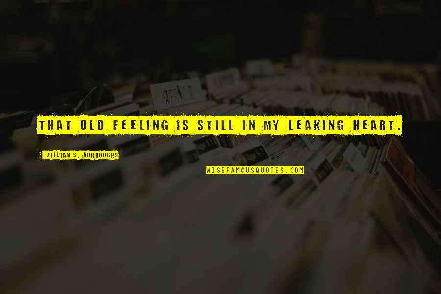 Still Sad Quotes By William S. Burroughs: That old feeling is still in my leaking Still Sad Quotes By William S. Burroughs: That old feeling is still in my leaking