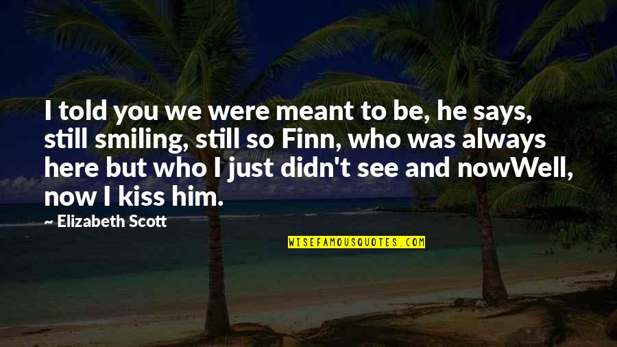 Still Smiling Quotes By Elizabeth Scott: I told you we were meant to be, Still Smiling Quotes By Elizabeth Scott: I told you we were meant to be,