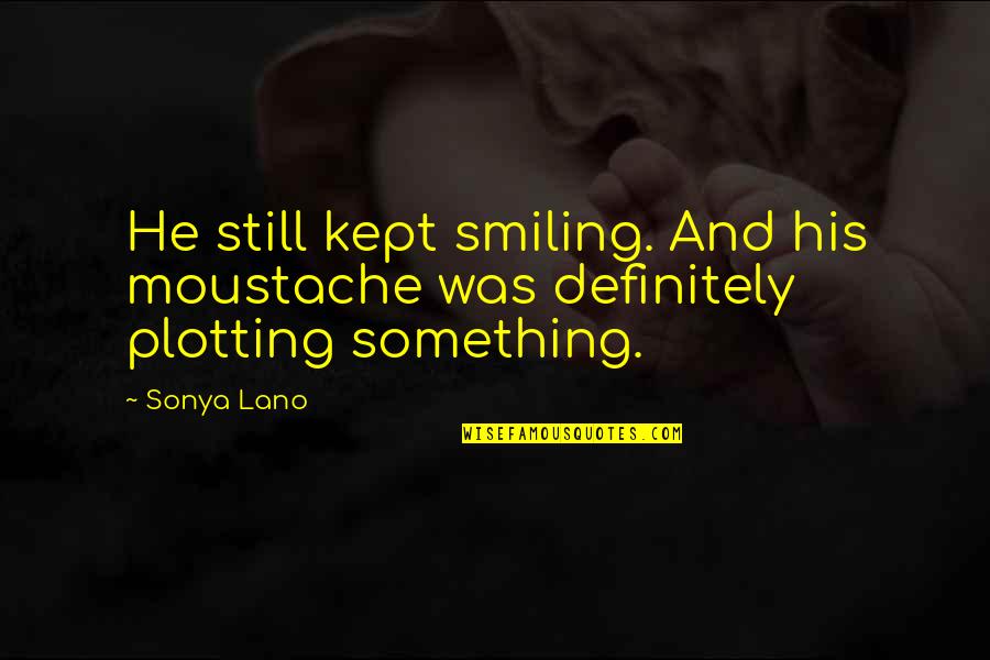 Still Smiling Quotes By Sonya Lano: He still kept smiling. And his moustache was