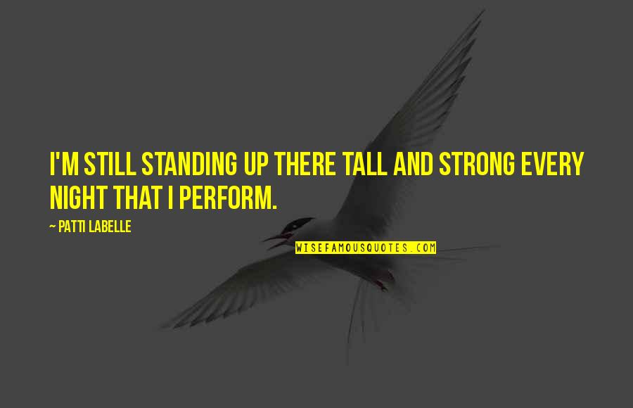 Still Standing Strong Quotes By Patti LaBelle: I'm still standing up there tall and strong