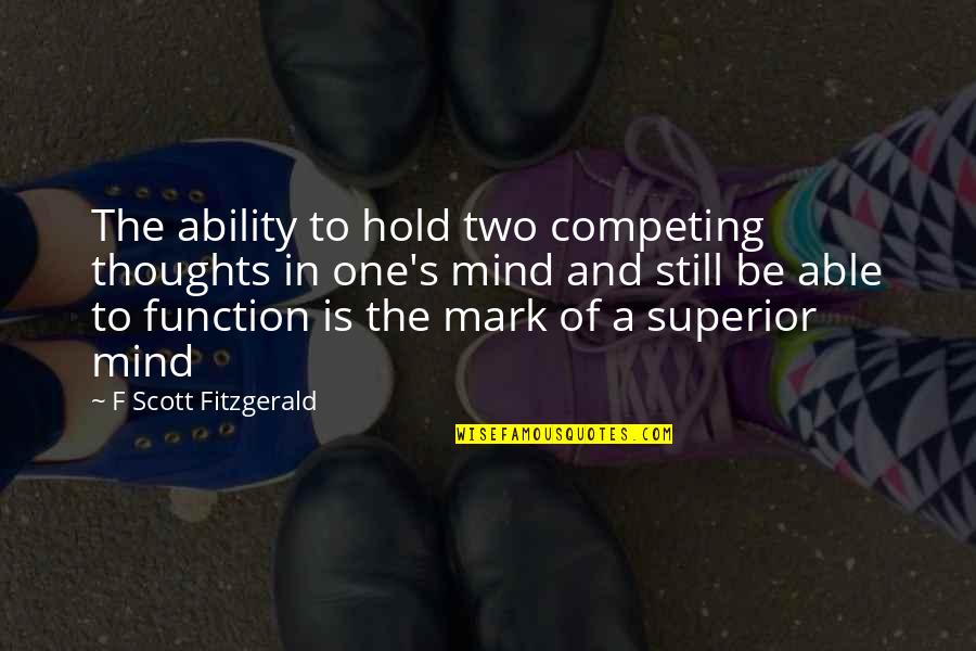 Still The Mind Quotes By F Scott Fitzgerald: The ability to hold two competing thoughts in