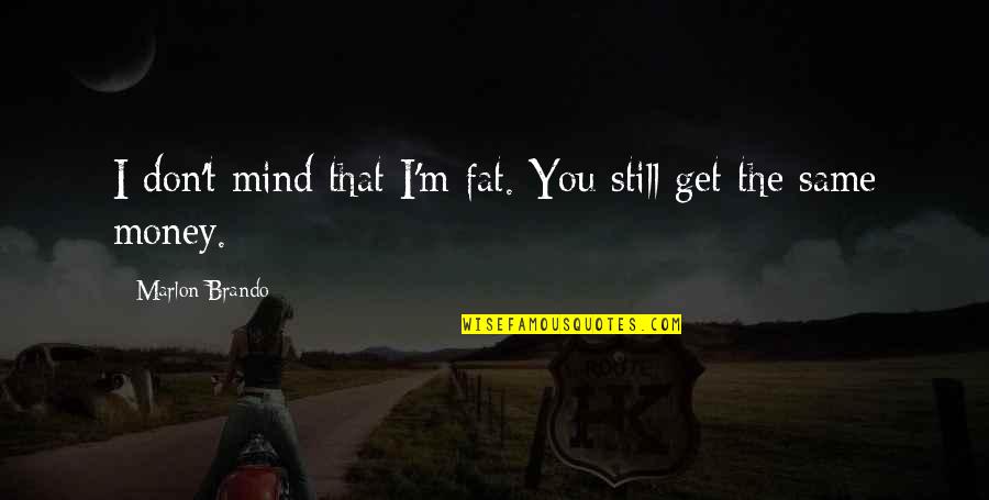Still The Mind Quotes By Marlon Brando: I don't mind that I'm fat. You still Still The Mind Quotes By Marlon Brando: I don't mind that I'm fat. You still