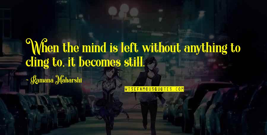 Still The Mind Quotes By Ramana Maharshi: When the mind is left without anything to