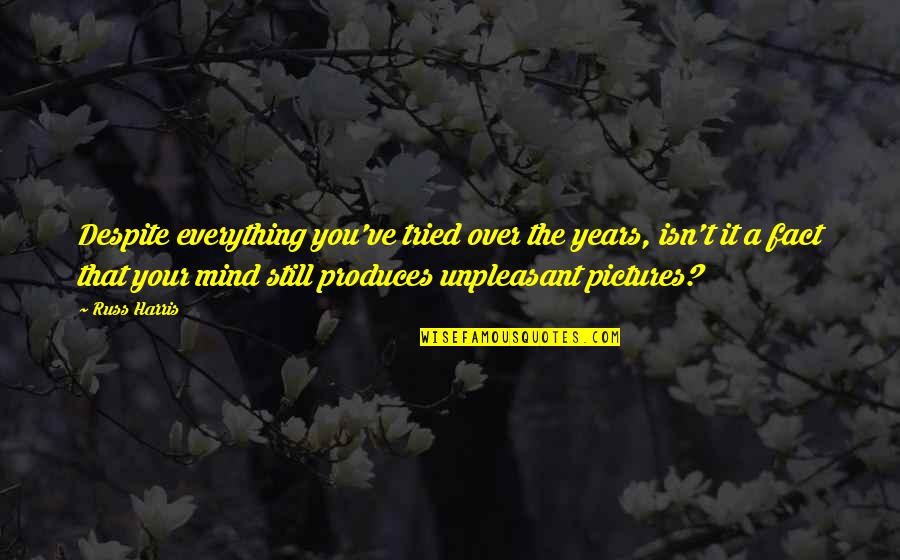 Still The Mind Quotes By Russ Harris: Despite everything you've tried over the years, isn't Still The Mind Quotes By Russ Harris: Despite everything you've tried over the years, isn't