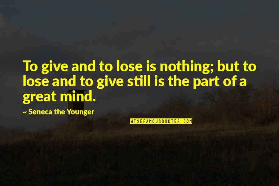 Still The Mind Quotes By Seneca The Younger: To give and to lose is nothing; but