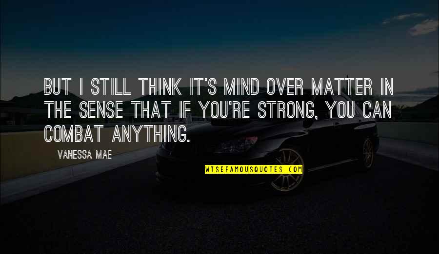 Still The Mind Quotes By Vanessa Mae: But I still think it's mind over matter Still The Mind Quotes By Vanessa Mae: But I still think it's mind over matter