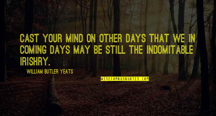 Still The Mind Quotes By William Butler Yeats: Cast your mind on other days that we