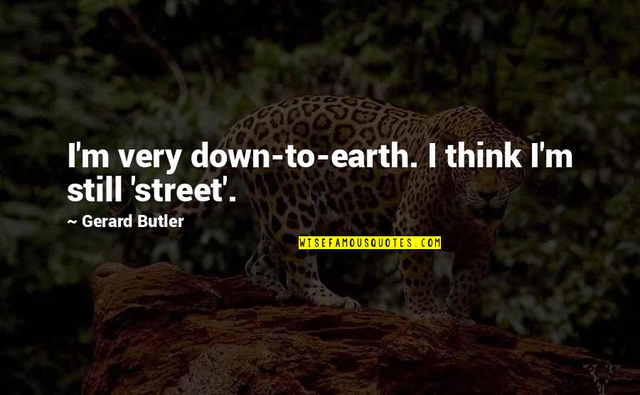 Still Think Of U Quotes By Gerard Butler: I'm very down-to-earth. I think I'm still 'street'.