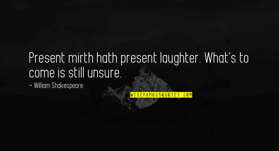 Still Unsure Quotes By William Shakespeare: Present mirth hath present laughter. What's to come