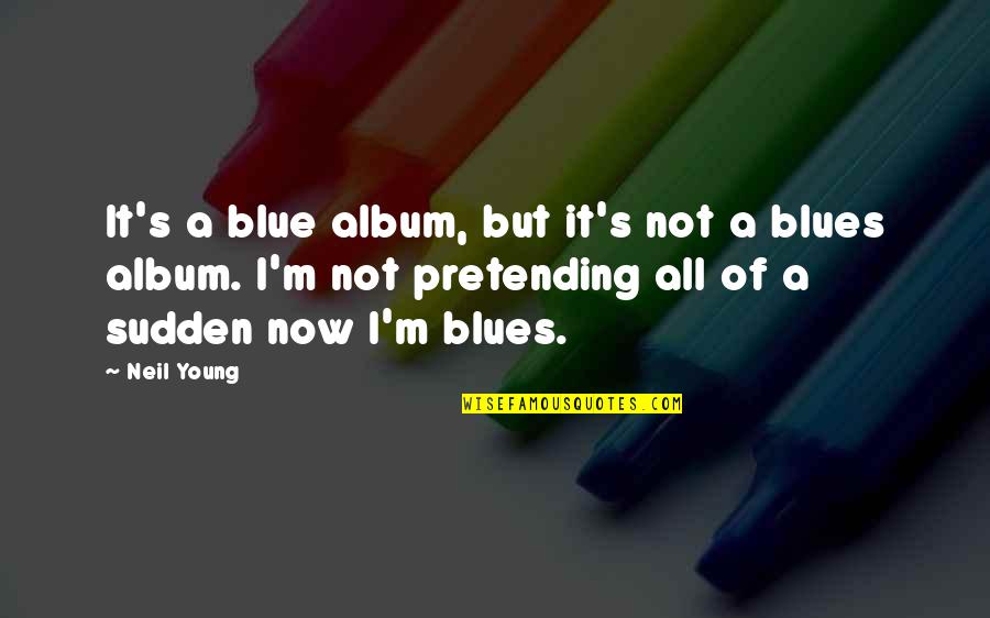 Still Working Hard Quotes By Neil Young: It's a blue album, but it's not a