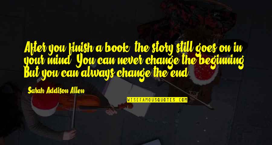 Still Your Mind Quotes By Sarah Addison Allen: After you finish a book, the story still