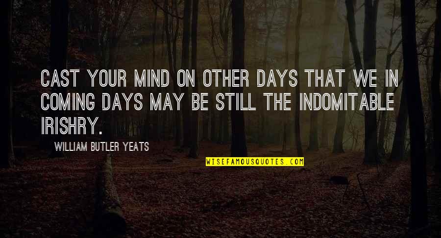 Still Your Mind Quotes By William Butler Yeats: Cast your mind on other days that we