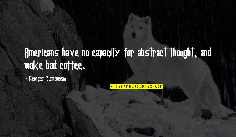 Stillage Quotes By Georges Clemenceau: Americans have no capacity for abstract thought, and Stillage Quotes By Georges Clemenceau: Americans have no capacity for abstract thought, and