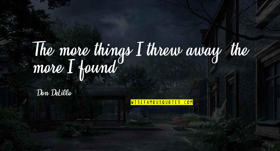 Stillborn Grieving Quotes By Don DeLillo: The more things I threw away, the more Stillborn Grieving Quotes By Don DeLillo: The more things I threw away, the more