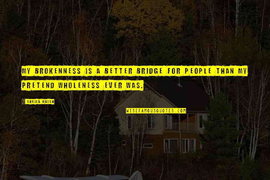 Stillborn Quote Quotes By Sheila Walsh: My brokenness is a better bridge for people