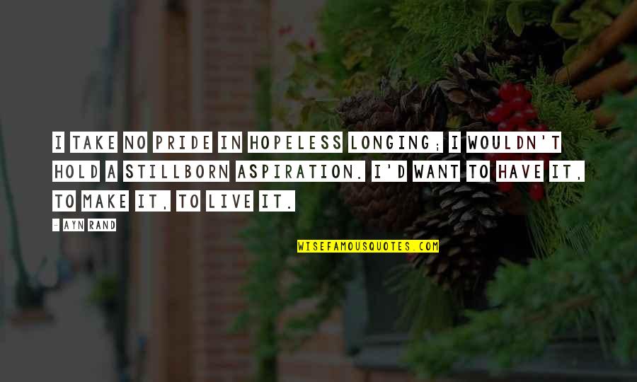 Stillborn Quotes By Ayn Rand: I take no pride in hopeless longing; I Stillborn Quotes By Ayn Rand: I take no pride in hopeless longing; I