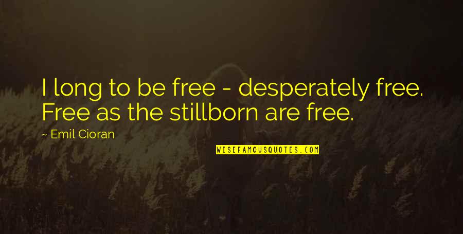 Stillborn Quotes By Emil Cioran: I long to be free - desperately free.