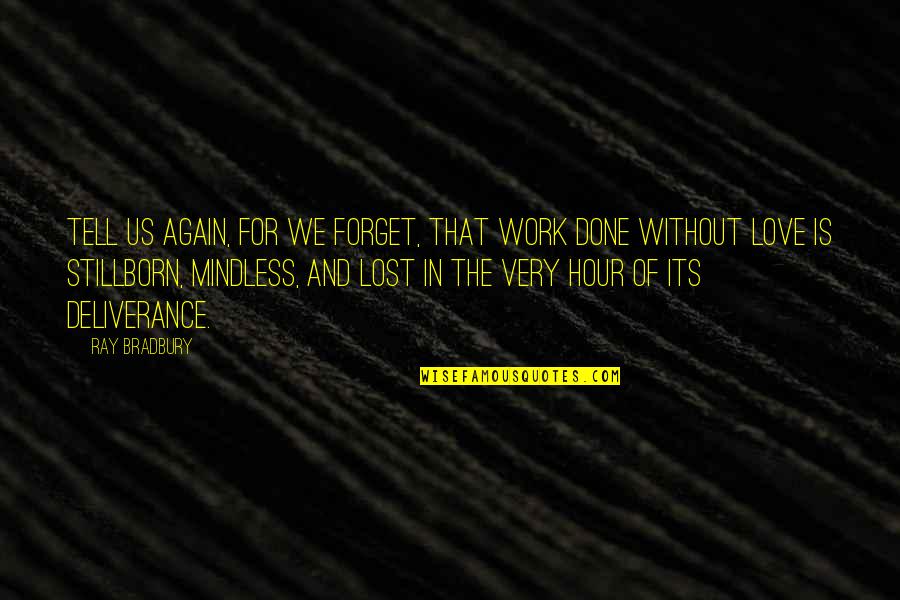 Stillborn Quotes By Ray Bradbury: Tell us again, for we forget, that work Stillborn Quotes By Ray Bradbury: Tell us again, for we forget, that work