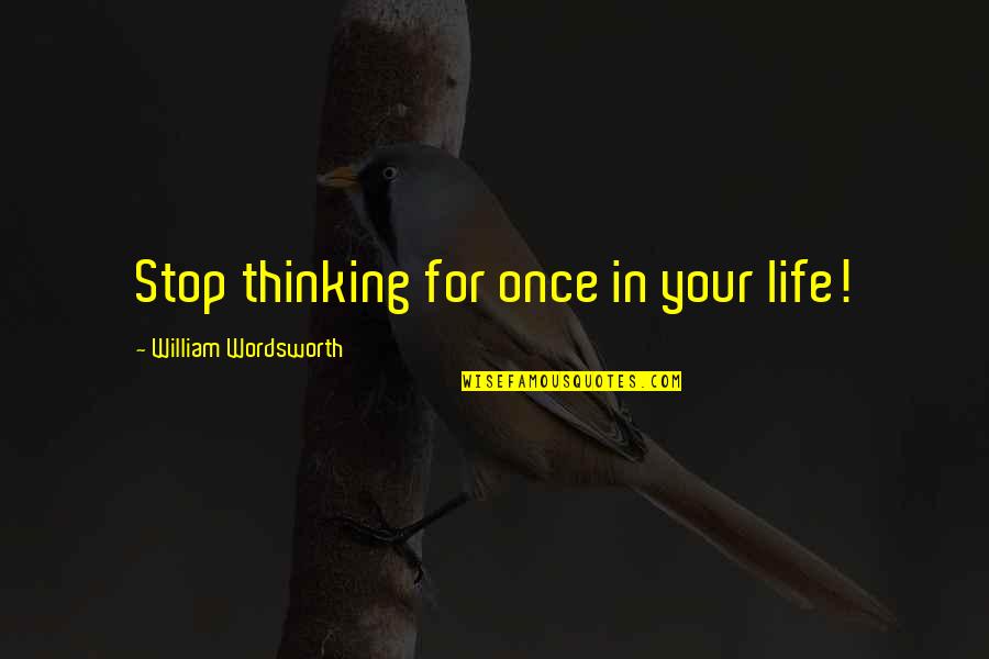 Stillborn Quotes Quotes By William Wordsworth: Stop thinking for once in your life!