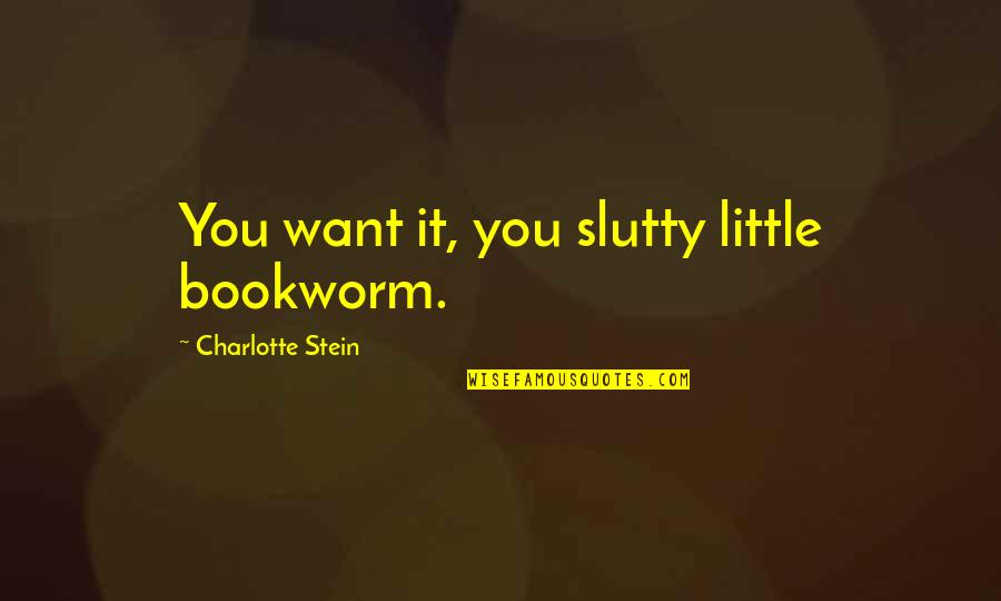Stillemonde Quotes By Charlotte Stein: You want it, you slutty little bookworm.