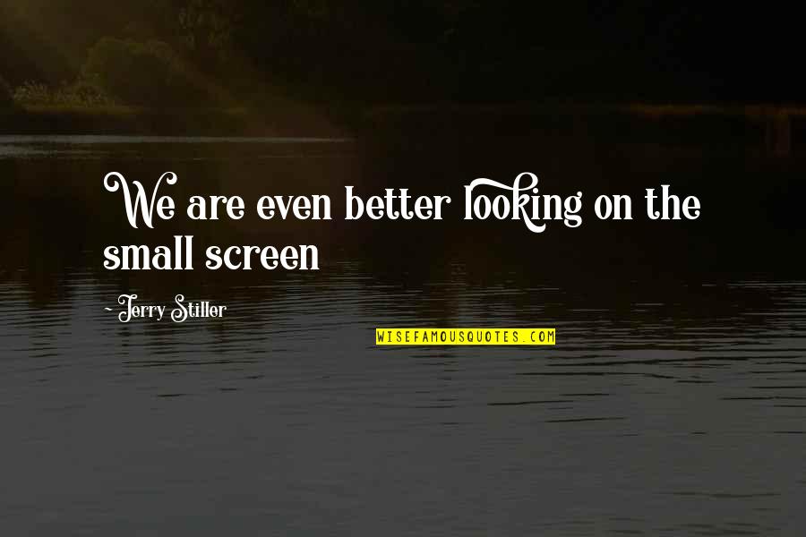 Stiller Quotes By Jerry Stiller: We are even better looking on the small