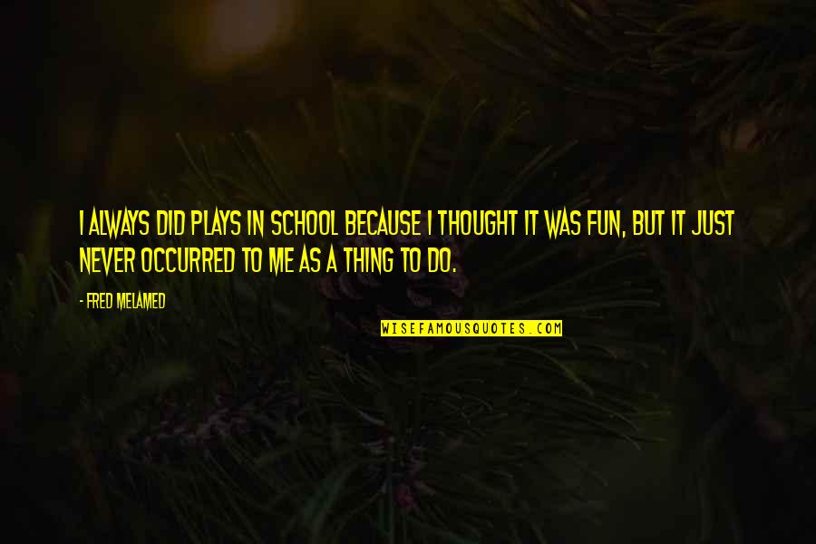Stillers Jerry Quotes By Fred Melamed: I always did plays in school because I Stillers Jerry Quotes By Fred Melamed: I always did plays in school because I