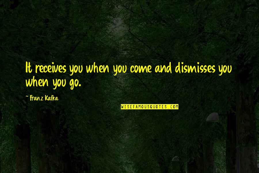 Stillhere Quotes By Franz Kafka: It receives you when you come and dismisses