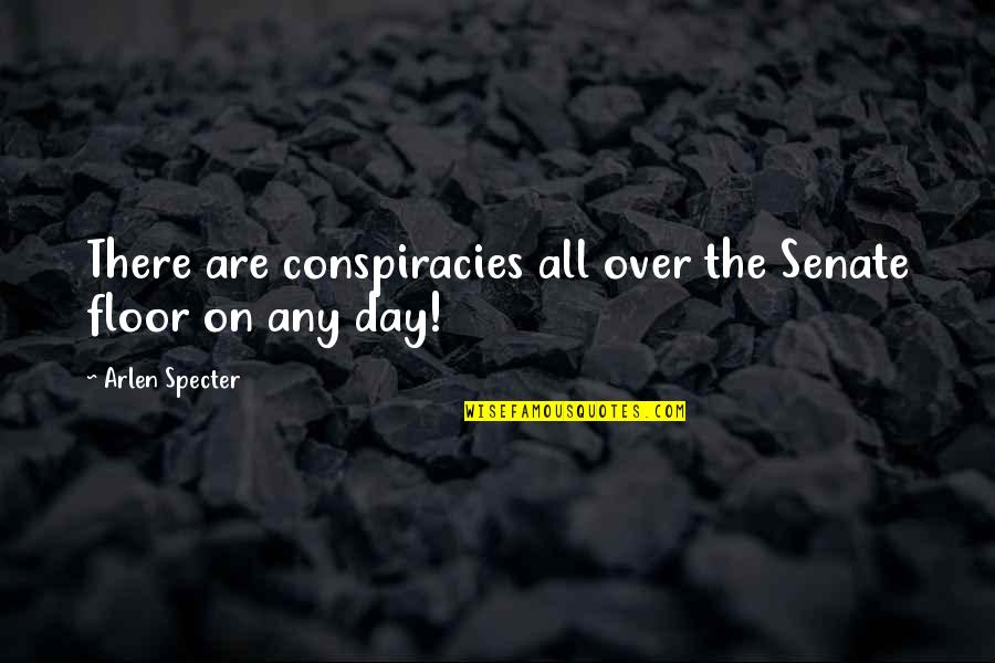 Stilling The Mind Quotes By Arlen Specter: There are conspiracies all over the Senate floor