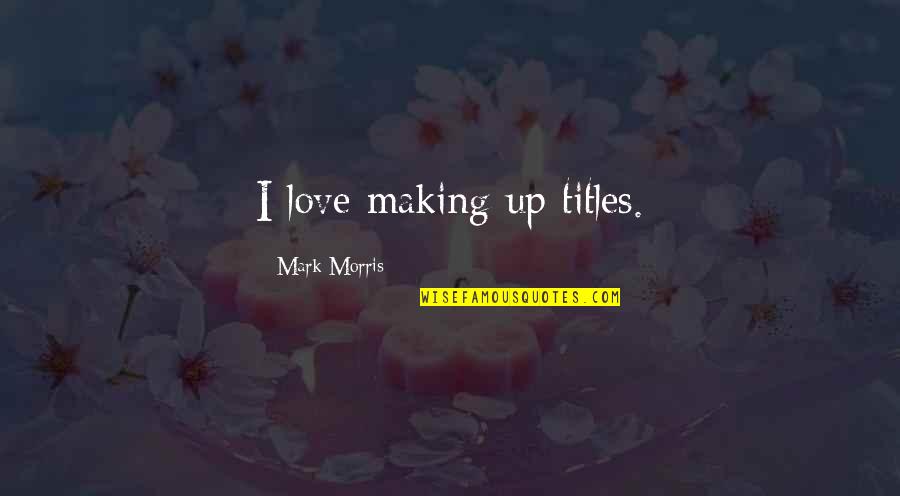 Stillinger Funeral Home Quotes By Mark Morris: I love making up titles. Stillinger Funeral Home Quotes By Mark Morris: I love making up titles.