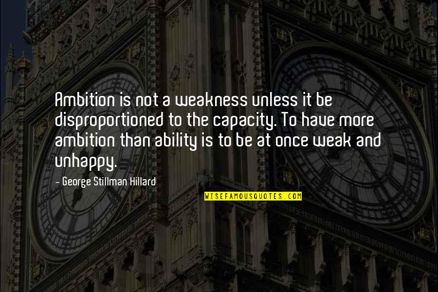 Stillman's Quotes By George Stillman Hillard: Ambition is not a weakness unless it be Stillman's Quotes By George Stillman Hillard: Ambition is not a weakness unless it be
